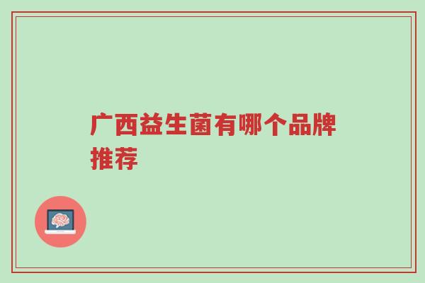 广西益生菌有哪个品牌推荐-第1张图片-超越 广西益生菌有哪个品牌推荐-第1张图片-超越