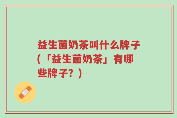 益生菌奶茶叫什么牌子(「益生菌奶茶」有哪些牌子?)-第1张图片-超越 益生菌奶茶叫什么牌子(「益生菌奶茶」有哪些牌子?)-第1张图片-超越