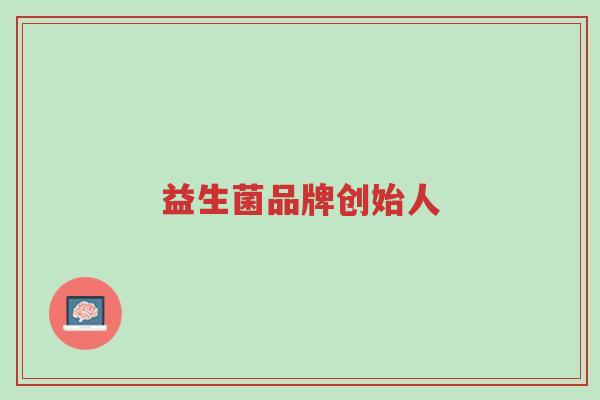 益生菌品牌创始人-第1张图片-超越 益生菌品牌创始人-第1张图片-超越