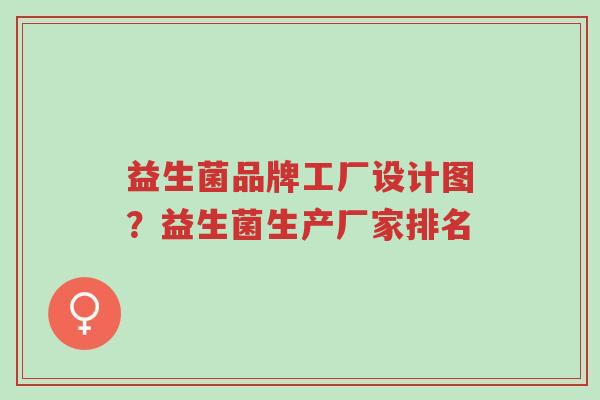 益生菌品牌工厂设计图?益生菌生产厂家排名-第1张图片-超越 益生菌品牌工厂设计图?益生菌生产厂家排名-第1张图片-超越