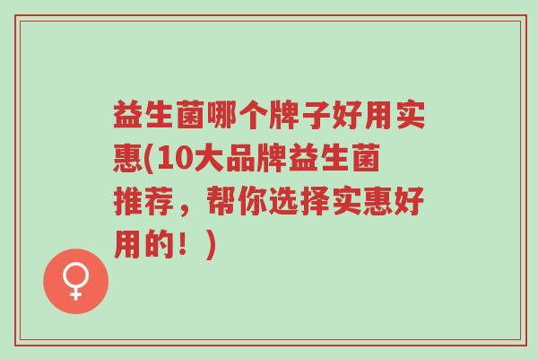 益生菌哪个牌子好用实惠(10大品牌益生菌推荐,帮你选择实惠好用的!)-第1张图片-超越 益生菌哪个牌子好用实惠(10大品牌益生菌推荐,帮你选择实惠好用的!)-第1张图片-超越