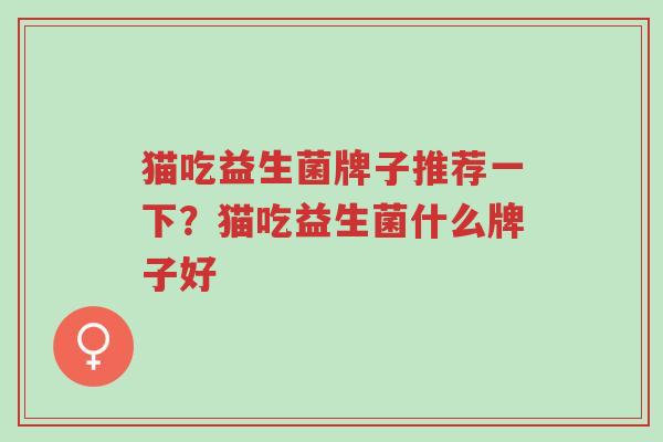 猫吃益生菌牌子推荐一下?猫吃益生菌什么牌子好-第1张图片-超越 猫吃益生菌牌子推荐一下?猫吃益生菌什么牌子好-第1张图片-超越