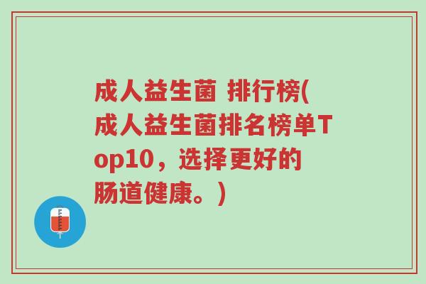 成人益生菌 排行榜(成人益生菌排名榜单Top10,选择更好的肠道健康。)-第1张图片-超越 成人益生菌 排行榜(成人益生菌排名榜单Top10,选择更好的肠道健康。)-第1张图片-超越