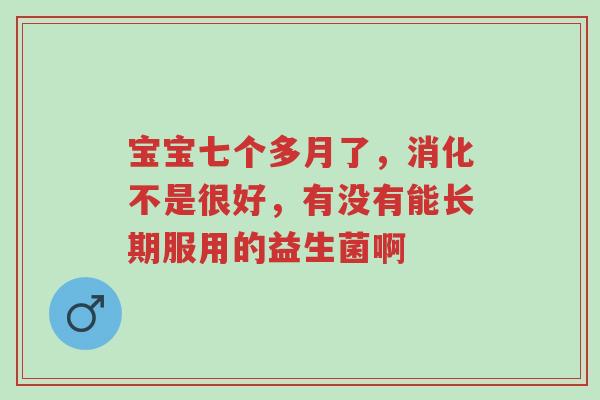 宝宝七个多月了,消化不是很好,有没有能长期服用的益生菌啊-第1张图片-超越 宝宝七个多月了,消化不是很好,有没有能长期服用的益生菌啊-第1张图片-超越