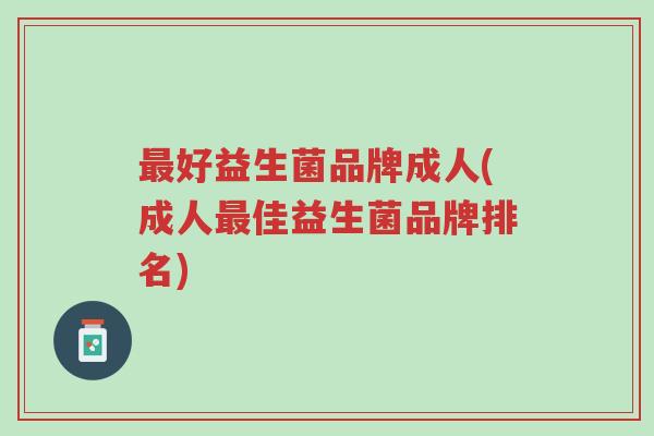 最好益生菌品牌成人(成人最佳益生菌品牌排名)-第1张图片-超越 最好益生菌品牌成人(成人最佳益生菌品牌排名)-第1张图片-超越