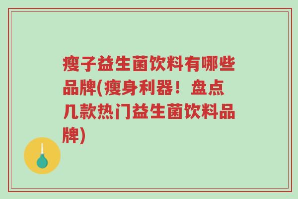 瘦子益生菌饮料有哪些品牌(瘦身利器!盘点几款热门益生菌饮料品牌)-第1张图片-超越 瘦子益生菌饮料有哪些品牌(瘦身利器!盘点几款热门益生菌饮料品牌)-第1张图片-超越