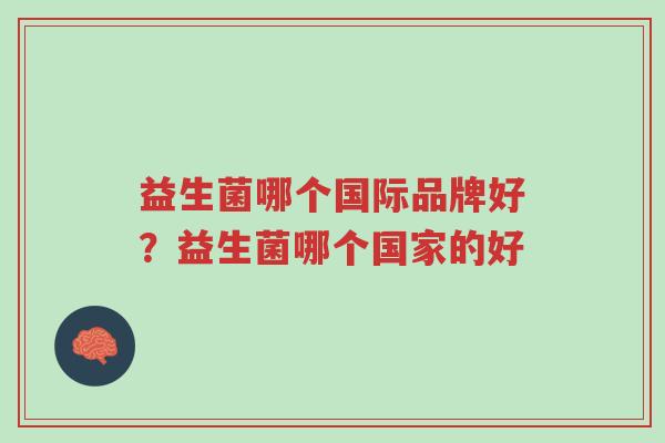 益生菌哪个国际品牌好?益生菌哪个国家的好-第1张图片-超越 益生菌哪个国际品牌好?益生菌哪个国家的好-第1张图片-超越