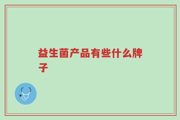 益生菌产品有些什么牌子-第1张图片-超越 益生菌产品有些什么牌子-第1张图片-超越