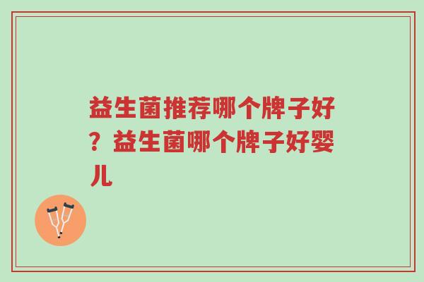 益生菌推荐哪个牌子好?益生菌哪个牌子好婴儿-第1张图片-超越 益生菌推荐哪个牌子好?益生菌哪个牌子好婴儿-第1张图片-超越