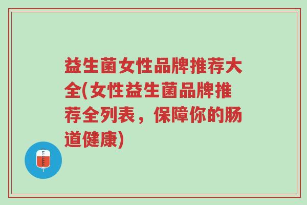 益生菌女性品牌推荐大全(女性益生菌品牌推荐全列表,保障你的肠道健康)-第1张图片-超越 益生菌女性品牌推荐大全(女性益生菌品牌推荐全列表,保障你的肠道健康)-第1张图片-超越
