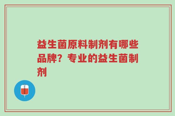 益生菌原料制剂有哪些品牌?专业的益生菌制剂-第1张图片-超越 益生菌原料制剂有哪些品牌?专业的益生菌制剂-第1张图片-超越