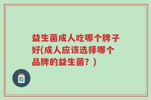 益生菌成人吃哪个牌子好(成人应该选择哪个品牌的益生菌?)-第1张图片-超越 益生菌成人吃哪个牌子好(成人应该选择哪个品牌的益生菌?)-第1张图片-超越