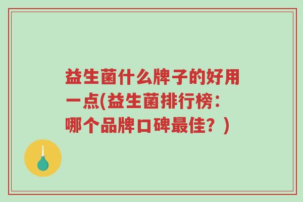 益生菌什么牌子的好用一点(益生菌排行榜:哪个品牌口碑最佳?)-第1张图片-超越 益生菌什么牌子的好用一点(益生菌排行榜:哪个品牌口碑最佳?)-第1张图片-超越