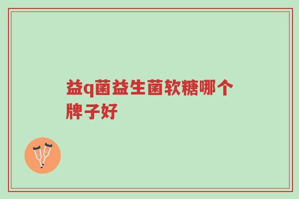 益q菌益生菌软糖哪个牌子好-第1张图片-超越 益q菌益生菌软糖哪个牌子好-第1张图片-超越