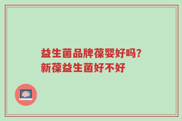 益生菌品牌葆婴好吗?新葆益生菌好不好-第1张图片-超越 益生菌品牌葆婴好吗?新葆益生菌好不好-第1张图片-超越