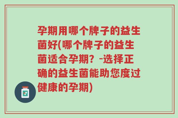 孕期用哪个牌子的益生菌好(哪个牌子的益生菌适合孕期?-选择正确的益生菌能助您度过健康的孕期)-第1张图片-超越 孕期用哪个牌子的益生菌好(哪个牌子的益生菌适合孕期?-选择正确的益生菌能助您度过健康的孕期)-第1张图片-超越