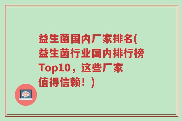 益生菌国内厂家排名(益生菌行业国内排行榜Top10,这些厂家值得信赖!)-第1张图片-超越 益生菌国内厂家排名(益生菌行业国内排行榜Top10,这些厂家值得信赖!)-第1张图片-超越