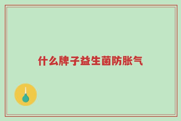 什么牌子益生菌防胀气-第1张图片-超越 什么牌子益生菌防胀气-第1张图片-超越