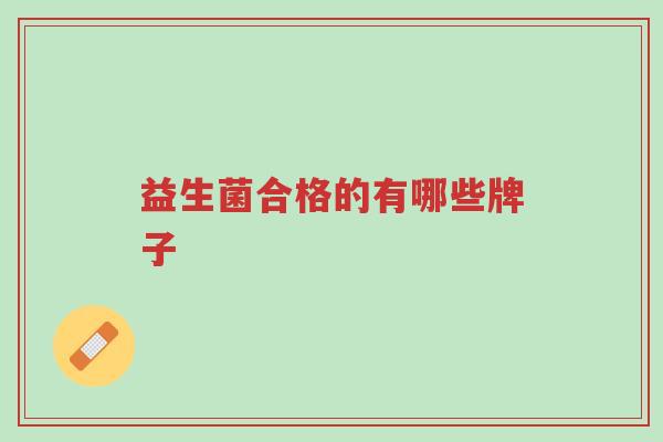 益生菌合格的有哪些牌子-第1张图片-超越 益生菌合格的有哪些牌子-第1张图片-超越