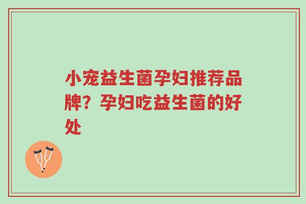 小宠益生菌孕妇推荐品牌?孕妇吃益生菌的好处-第1张图片-超越 小宠益生菌孕妇推荐品牌?孕妇吃益生菌的好处-第1张图片-超越