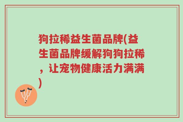 狗拉稀益生菌品牌(益生菌品牌缓解狗狗拉稀,让宠物健康活力满满)-第1张图片-超越 狗拉稀益生菌品牌(益生菌品牌缓解狗狗拉稀,让宠物健康活力满满)-第1张图片-超越