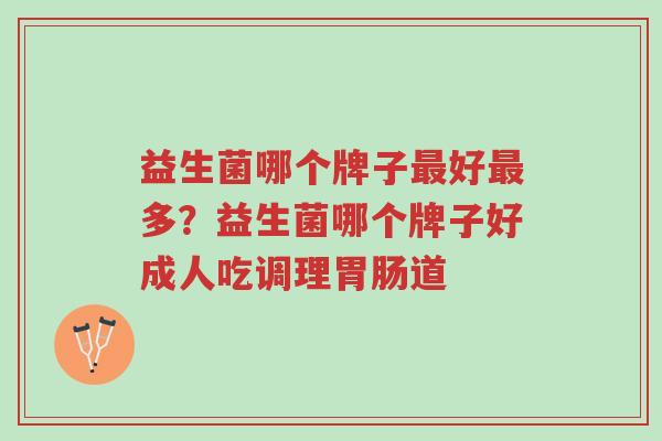 益生菌哪个牌子最好最多?益生菌哪个牌子好成人吃调理胃肠道-第1张图片-超越 益生菌哪个牌子最好最多?益生菌哪个牌子好成人吃调理胃肠道-第1张图片-超越