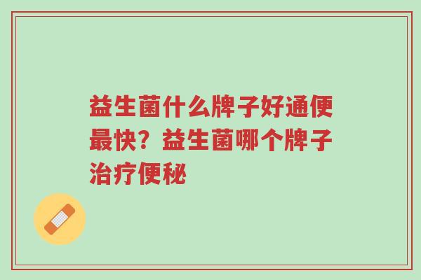 益生菌什么牌子好通便最快?益生菌哪个牌子治疗便秘-第1张图片-超越 益生菌什么牌子好通便最快?益生菌哪个牌子治疗便秘-第1张图片-超越