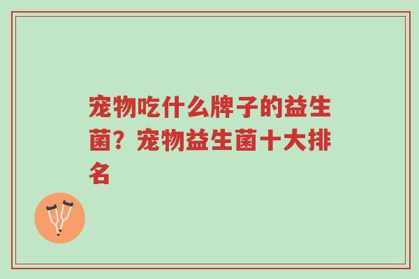 宠物吃什么牌子的益生菌?宠物益生菌十大排名-第1张图片-超越 宠物吃什么牌子的益生菌?宠物益生菌十大排名-第1张图片-超越