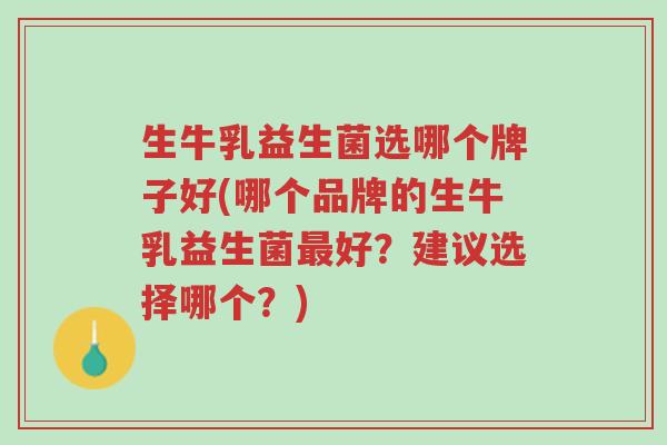 生牛乳益生菌选哪个牌子好(哪个品牌的生牛乳益生菌最好?建议选择哪个?)-第1张图片-超越 生牛乳益生菌选哪个牌子好(哪个品牌的生牛乳益生菌最好?建议选择哪个?)-第1张图片-超越