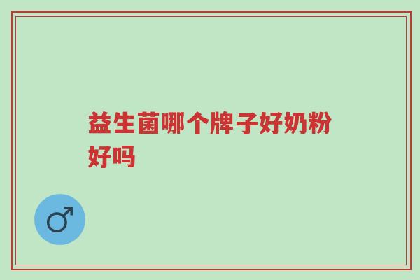 益生菌哪个牌子好奶粉好吗-第1张图片-超越 益生菌哪个牌子好奶粉好吗-第1张图片-超越