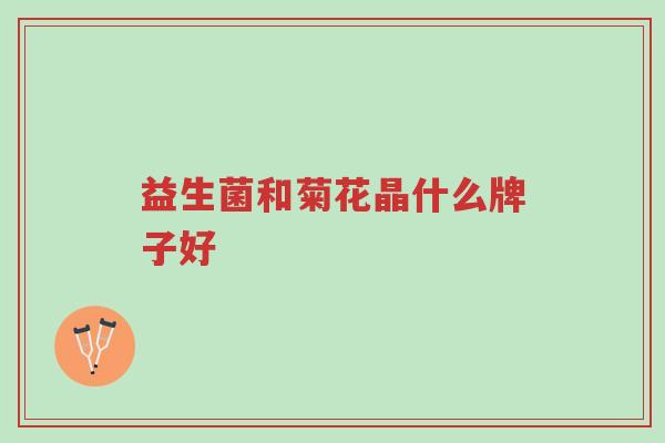 益生菌和菊花晶什么牌子好-第1张图片-超越 益生菌和菊花晶什么牌子好-第1张图片-超越