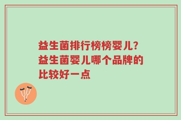 益生菌排行榜榜婴儿？益生菌婴儿哪个品牌的比较好一点-第1张图片-超越