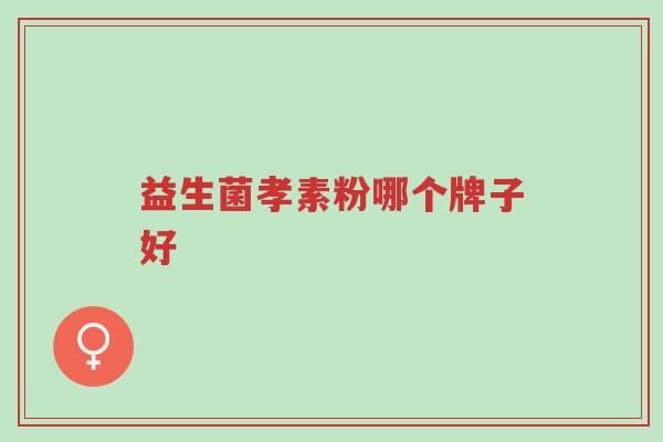 益生菌孝素粉哪个牌子好-第1张图片-超越