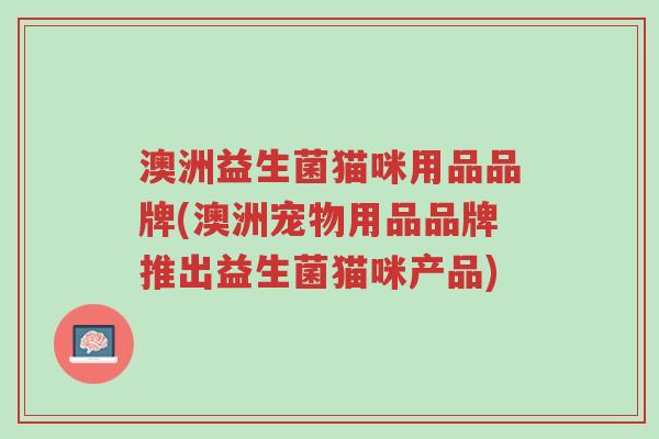 澳洲益生菌猫咪用品品牌(澳洲宠物用品品牌推出益生菌猫咪产品)-第1张图片-超越