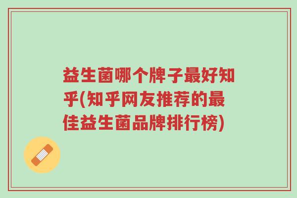 益生菌哪个牌子最好知乎(知乎网友推荐的最佳益生菌品牌排行榜)-第1张图片-超越 益生菌哪个牌子最好知乎(知乎网友推荐的最佳益生菌品牌排行榜)-第1张图片-超越