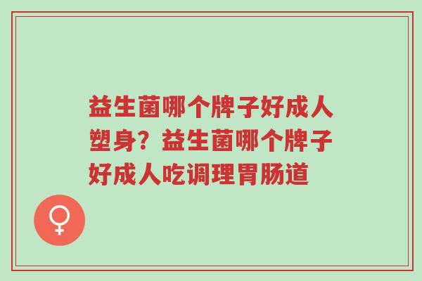 益生菌哪个牌子好成人塑身?益生菌哪个牌子好成人吃调理胃肠道-第1张图片-超越 益生菌哪个牌子好成人塑身?益生菌哪个牌子好成人吃调理胃肠道-第1张图片-超越