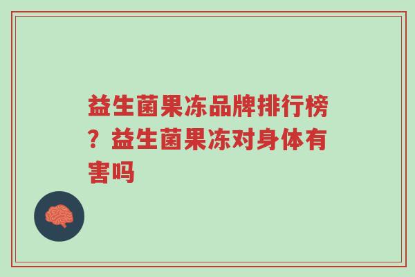 益生菌果冻品牌排行榜？益生菌果冻对身体有害吗-第1张图片-超越