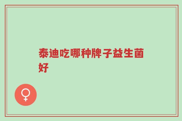 泰迪吃哪种牌子益生菌好-第1张图片-超越 泰迪吃哪种牌子益生菌好-第1张图片-超越