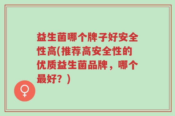 益生菌哪个牌子好安全性高(推荐高安全性的优质益生菌品牌,哪个最好?)-第1张图片-超越 益生菌哪个牌子好安全性高(推荐高安全性的优质益生菌品牌,哪个最好?)-第1张图片-超越