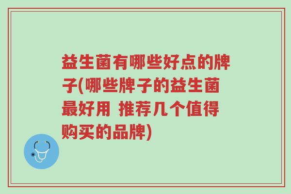 益生菌有哪些好点的牌子(哪些牌子的益生菌最好用 推荐几个值得购买的品牌)-第1张图片-超越 益生菌有哪些好点的牌子(哪些牌子的益生菌最好用 推荐几个值得购买的品牌)-第1张图片-超越
