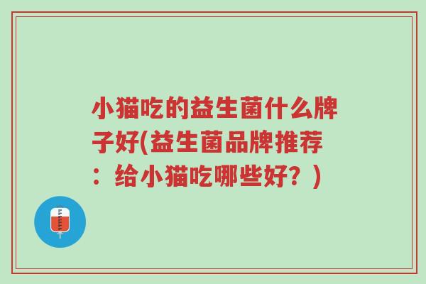 小猫吃的益生菌什么牌子好(益生菌品牌推荐:给小猫吃哪些好?)-第1张图片-超越 小猫吃的益生菌什么牌子好(益生菌品牌推荐:给小猫吃哪些好?)-第1张图片-超越