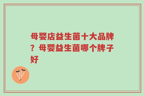 母婴店益生菌十大品牌?母婴益生菌哪个牌子好-第1张图片-超越 母婴店益生菌十大品牌?母婴益生菌哪个牌子好-第1张图片-超越