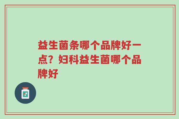 益生菌条哪个品牌好一点?妇科益生菌哪个品牌好-第1张图片-超越 益生菌条哪个品牌好一点?妇科益生菌哪个品牌好-第1张图片-超越