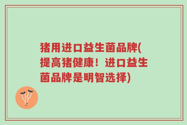 猪用进口益生菌品牌(提高猪健康!进口益生菌品牌是明智选择)-第1张图片-超越 猪用进口益生菌品牌(提高猪健康!进口益生菌品牌是明智选择)-第1张图片-超越