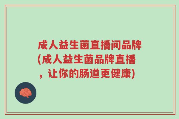 成人益生菌直播间品牌(成人益生菌品牌直播,让你的肠道更健康)-第1张图片-超越 成人益生菌直播间品牌(成人益生菌品牌直播,让你的肠道更健康)-第1张图片-超越