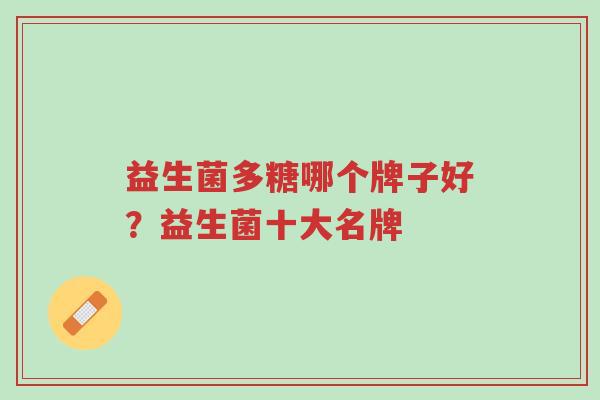 益生菌多糖哪个牌子好?益生菌十大名牌-第1张图片-超越 益生菌多糖哪个牌子好?益生菌十大名牌-第1张图片-超越