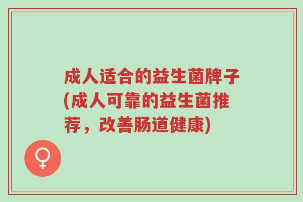成人适合的益生菌牌子(成人可靠的益生菌推荐，改善肠道健康)-第1张图片-超越