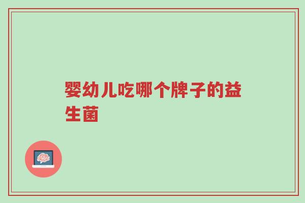 婴幼儿吃哪个牌子的益生菌-第1张图片-超越 婴幼儿吃哪个牌子的益生菌-第1张图片-超越