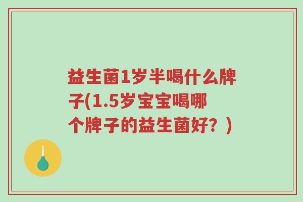 益生菌1岁半喝什么牌子(1.5岁宝宝喝哪个牌子的益生菌好?)-第1张图片-超越 益生菌1岁半喝什么牌子(1.5岁宝宝喝哪个牌子的益生菌好?)-第1张图片-超越