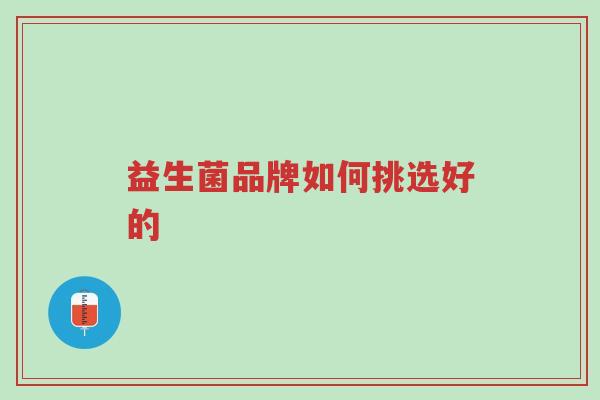益生菌品牌如何挑选好的-第1张图片-超越 益生菌品牌如何挑选好的-第1张图片-超越